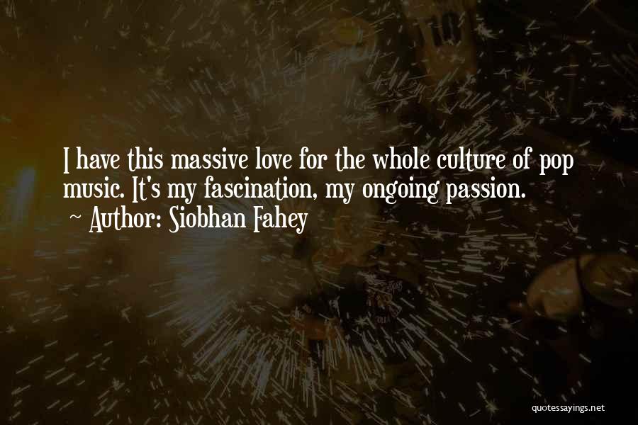 Siobhan Fahey Quotes: I Have This Massive Love For The Whole Culture Of Pop Music. It's My Fascination, My Ongoing Passion.