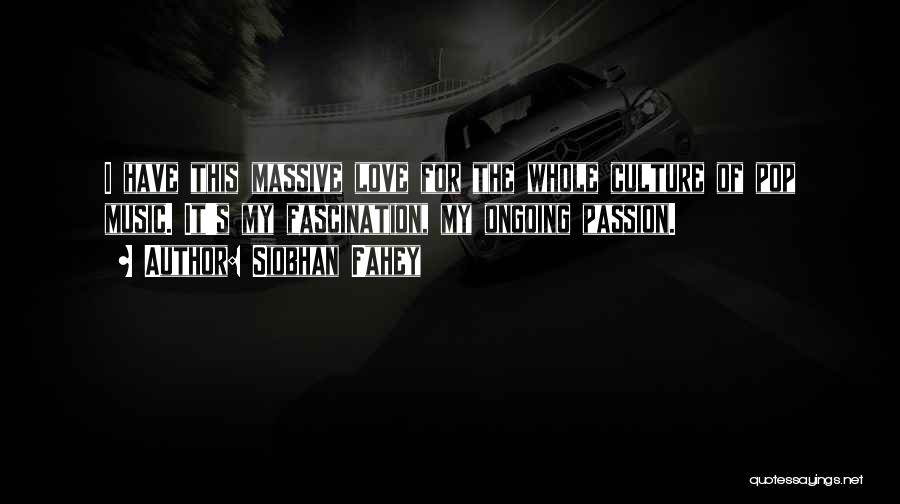 Siobhan Fahey Quotes: I Have This Massive Love For The Whole Culture Of Pop Music. It's My Fascination, My Ongoing Passion.