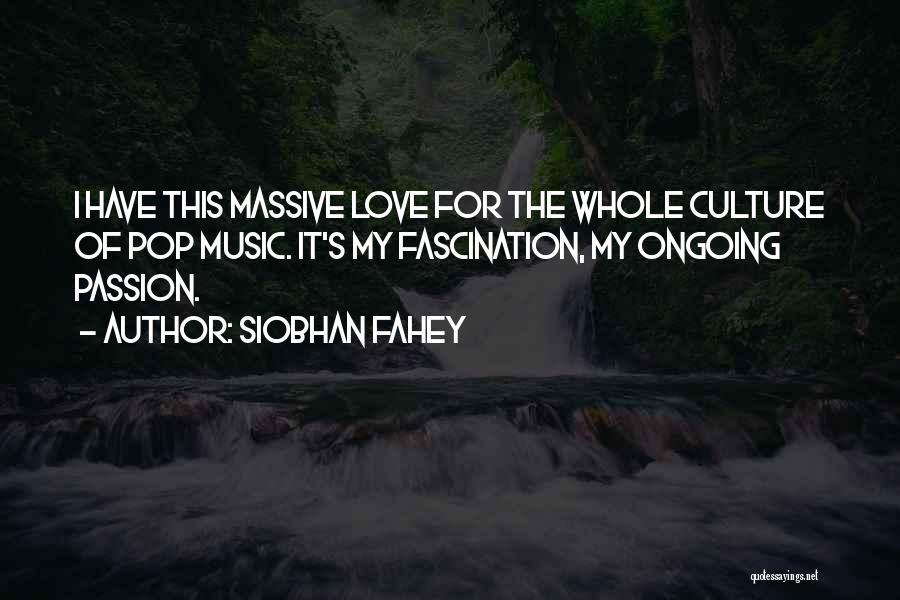 Siobhan Fahey Quotes: I Have This Massive Love For The Whole Culture Of Pop Music. It's My Fascination, My Ongoing Passion.