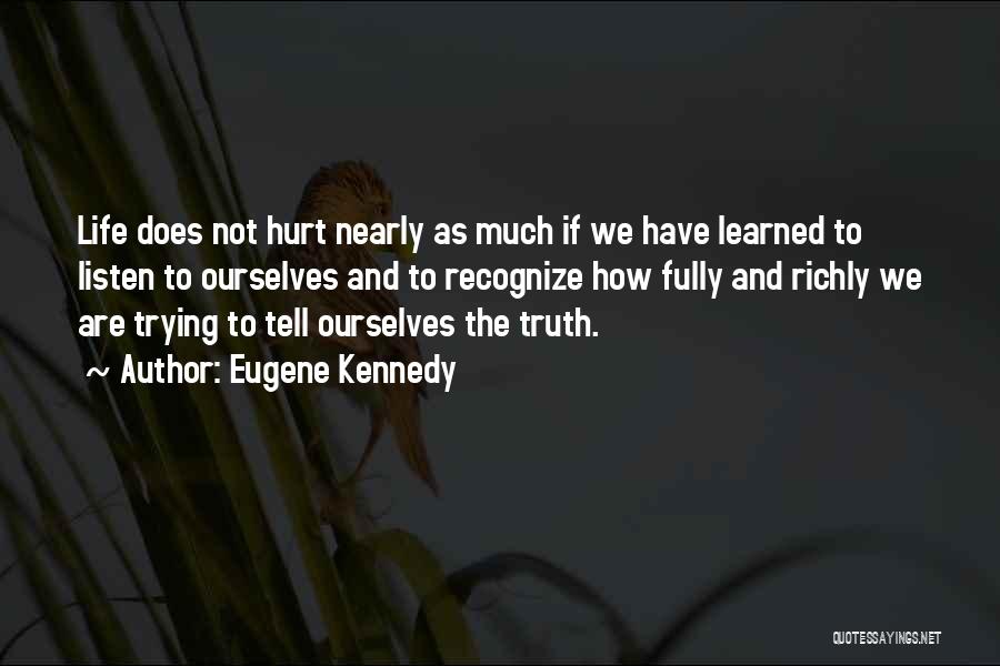 Eugene Kennedy Quotes: Life Does Not Hurt Nearly As Much If We Have Learned To Listen To Ourselves And To Recognize How Fully