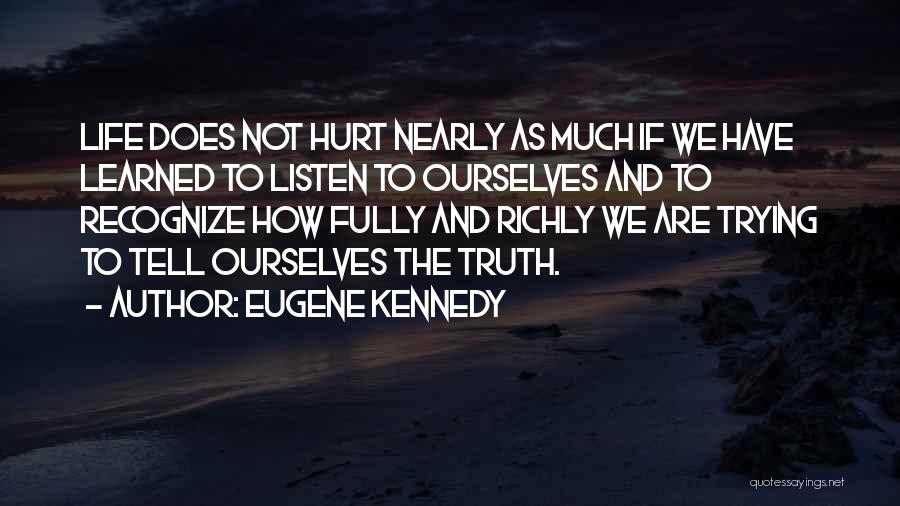 Eugene Kennedy Quotes: Life Does Not Hurt Nearly As Much If We Have Learned To Listen To Ourselves And To Recognize How Fully