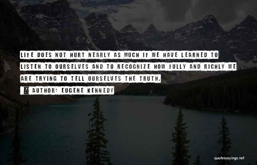 Eugene Kennedy Quotes: Life Does Not Hurt Nearly As Much If We Have Learned To Listen To Ourselves And To Recognize How Fully