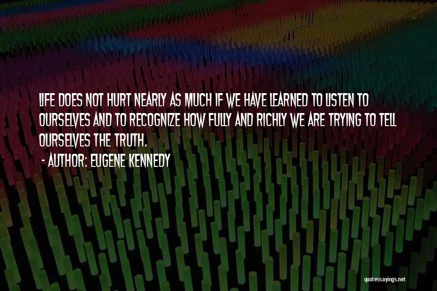 Eugene Kennedy Quotes: Life Does Not Hurt Nearly As Much If We Have Learned To Listen To Ourselves And To Recognize How Fully