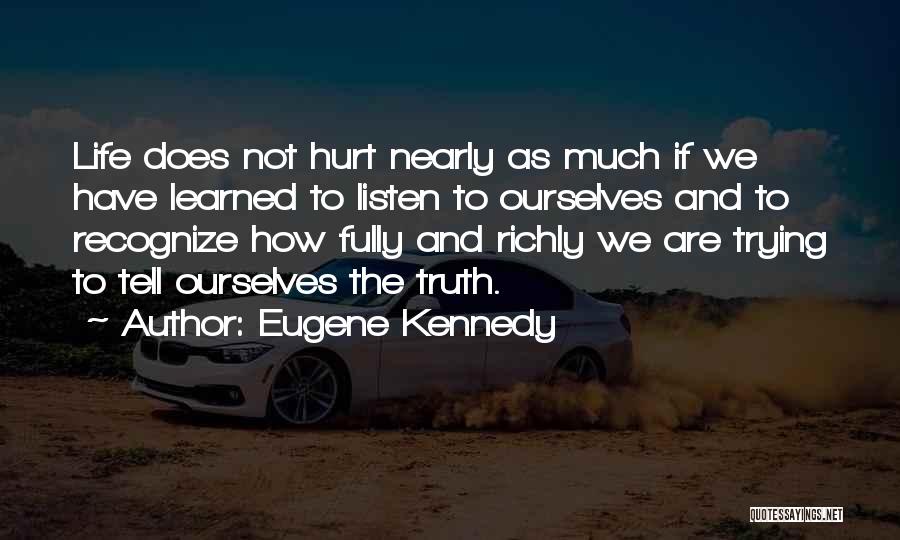 Eugene Kennedy Quotes: Life Does Not Hurt Nearly As Much If We Have Learned To Listen To Ourselves And To Recognize How Fully