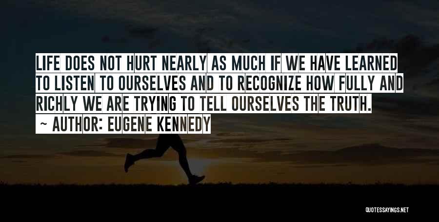 Eugene Kennedy Quotes: Life Does Not Hurt Nearly As Much If We Have Learned To Listen To Ourselves And To Recognize How Fully