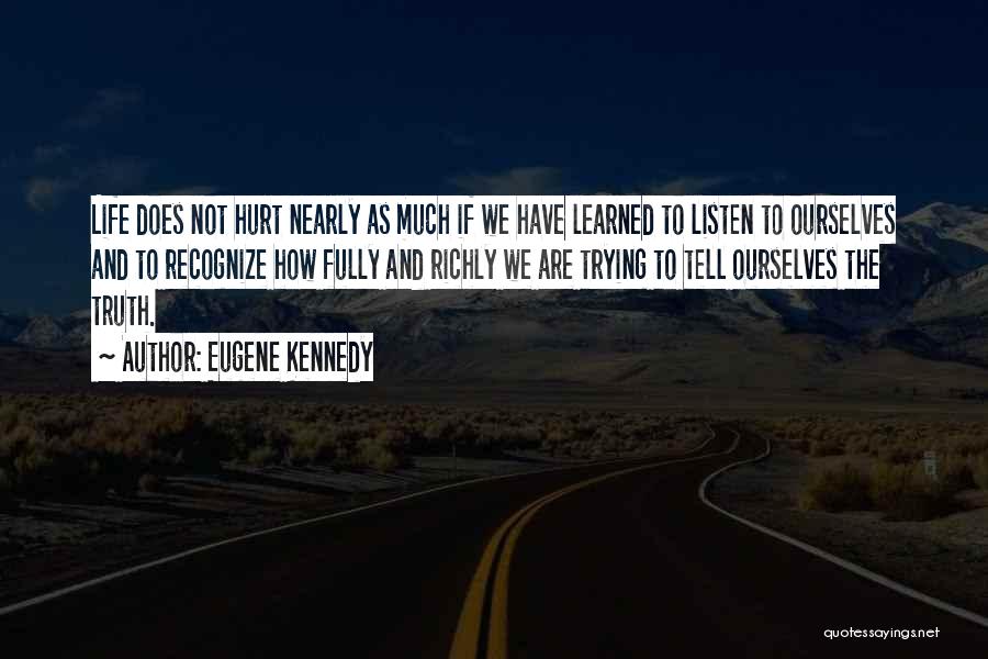 Eugene Kennedy Quotes: Life Does Not Hurt Nearly As Much If We Have Learned To Listen To Ourselves And To Recognize How Fully