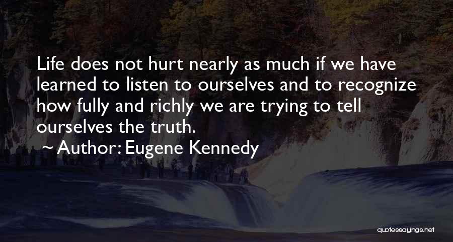 Eugene Kennedy Quotes: Life Does Not Hurt Nearly As Much If We Have Learned To Listen To Ourselves And To Recognize How Fully
