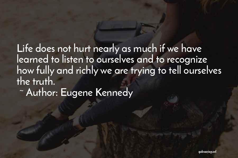 Eugene Kennedy Quotes: Life Does Not Hurt Nearly As Much If We Have Learned To Listen To Ourselves And To Recognize How Fully