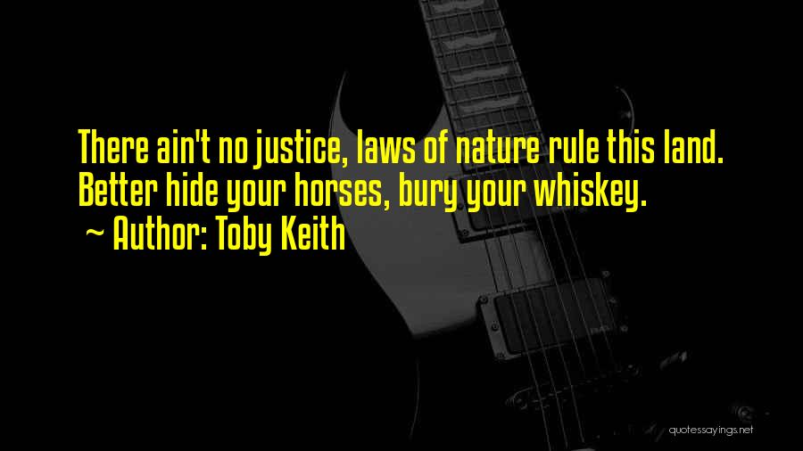 Toby Keith Quotes: There Ain't No Justice, Laws Of Nature Rule This Land. Better Hide Your Horses, Bury Your Whiskey.