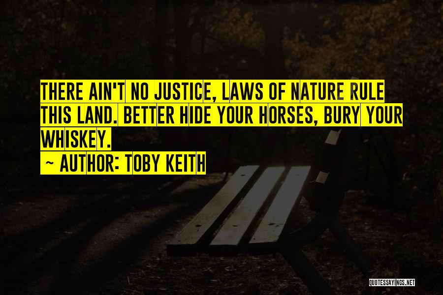 Toby Keith Quotes: There Ain't No Justice, Laws Of Nature Rule This Land. Better Hide Your Horses, Bury Your Whiskey.