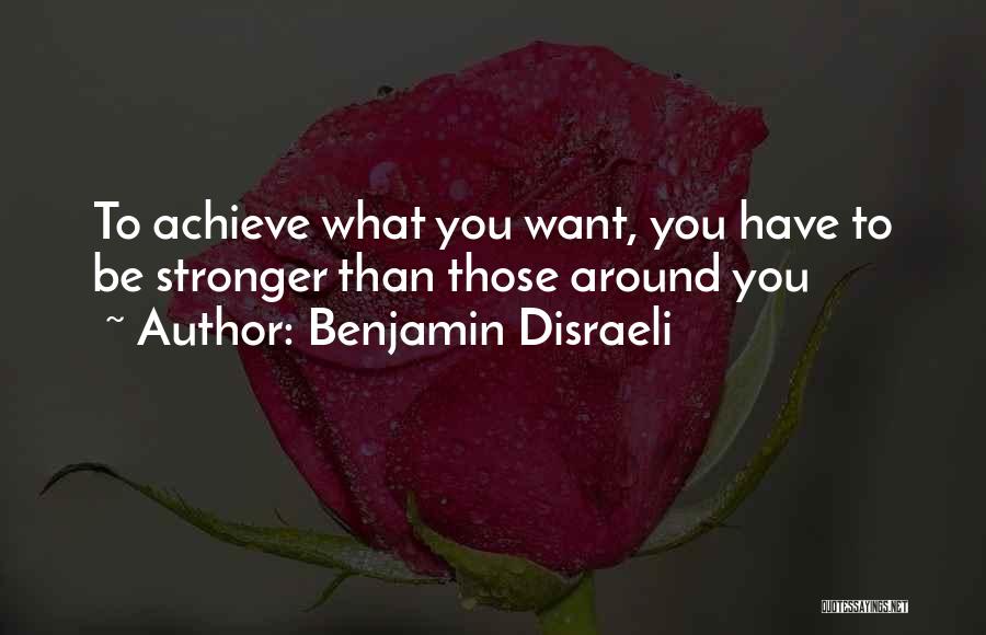 Benjamin Disraeli Quotes: To Achieve What You Want, You Have To Be Stronger Than Those Around You