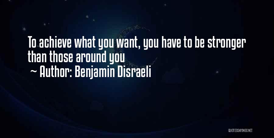 Benjamin Disraeli Quotes: To Achieve What You Want, You Have To Be Stronger Than Those Around You