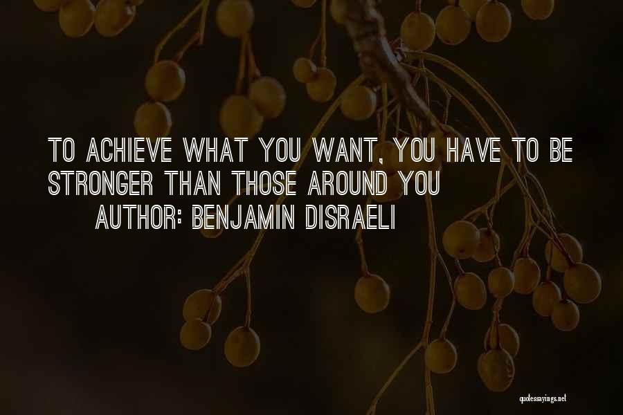 Benjamin Disraeli Quotes: To Achieve What You Want, You Have To Be Stronger Than Those Around You