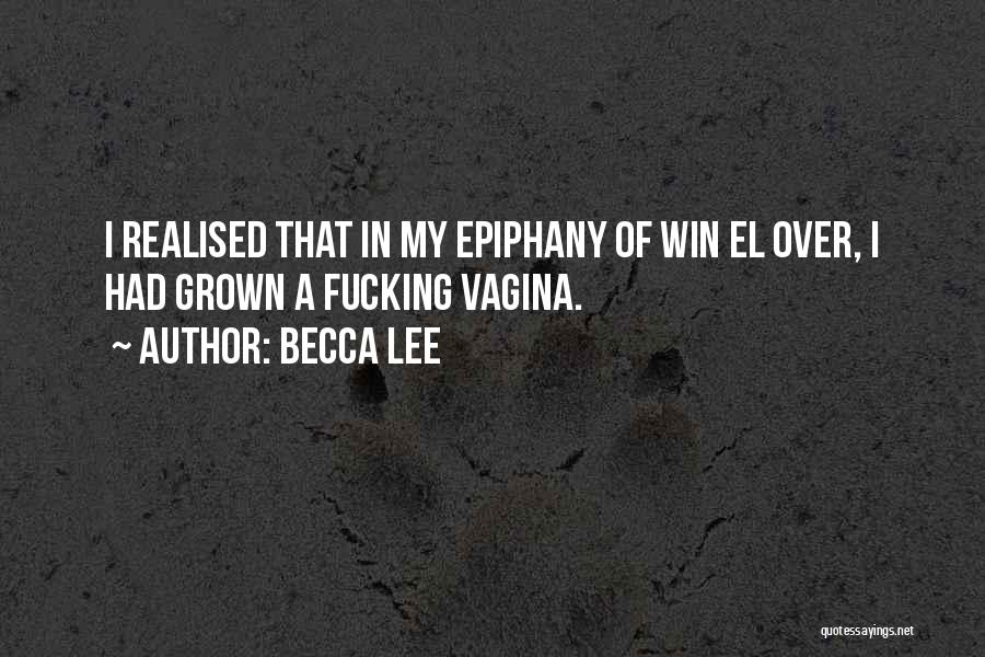 Becca Lee Quotes: I Realised That In My Epiphany Of Win El Over, I Had Grown A Fucking Vagina.