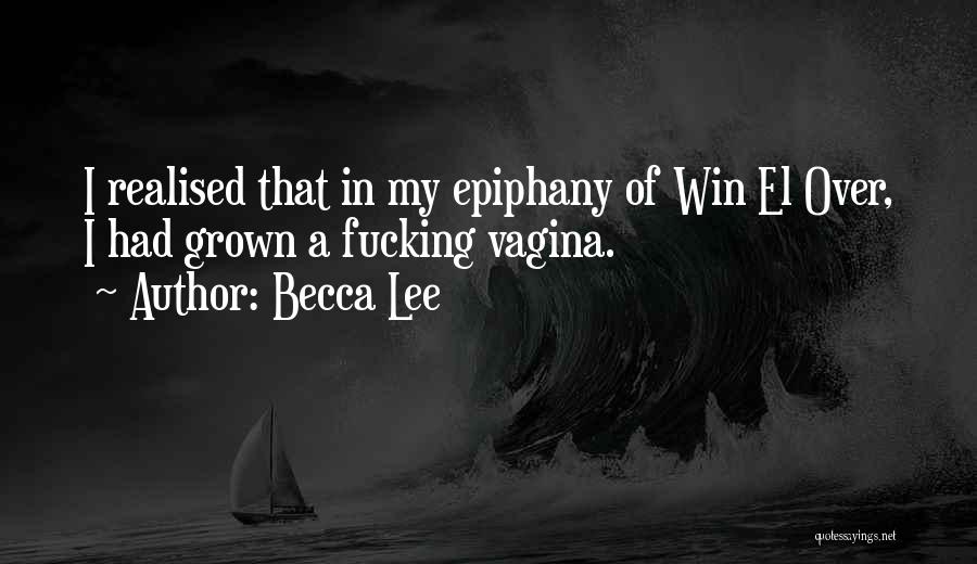 Becca Lee Quotes: I Realised That In My Epiphany Of Win El Over, I Had Grown A Fucking Vagina.