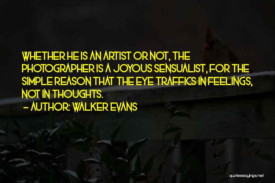 Walker Evans Quotes: Whether He Is An Artist Or Not, The Photographer Is A Joyous Sensualist, For The Simple Reason That The Eye