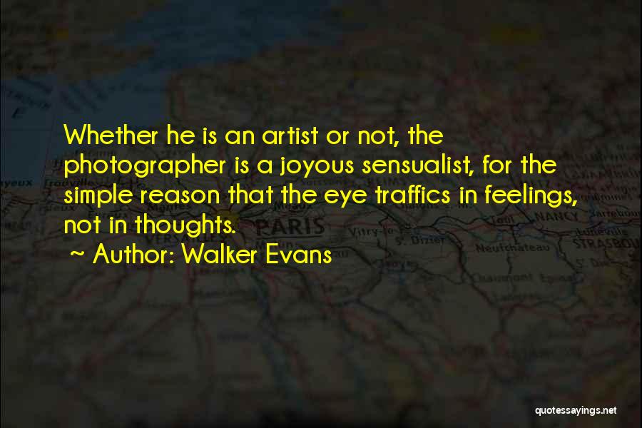 Walker Evans Quotes: Whether He Is An Artist Or Not, The Photographer Is A Joyous Sensualist, For The Simple Reason That The Eye