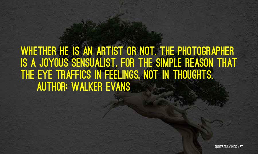Walker Evans Quotes: Whether He Is An Artist Or Not, The Photographer Is A Joyous Sensualist, For The Simple Reason That The Eye