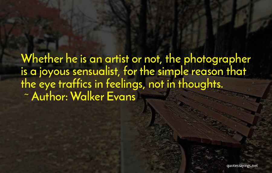 Walker Evans Quotes: Whether He Is An Artist Or Not, The Photographer Is A Joyous Sensualist, For The Simple Reason That The Eye