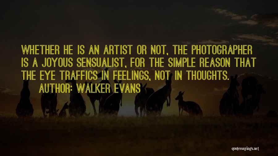 Walker Evans Quotes: Whether He Is An Artist Or Not, The Photographer Is A Joyous Sensualist, For The Simple Reason That The Eye