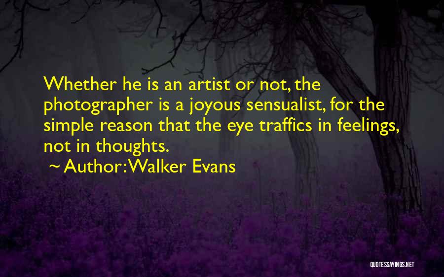 Walker Evans Quotes: Whether He Is An Artist Or Not, The Photographer Is A Joyous Sensualist, For The Simple Reason That The Eye