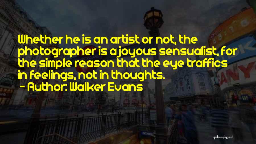 Walker Evans Quotes: Whether He Is An Artist Or Not, The Photographer Is A Joyous Sensualist, For The Simple Reason That The Eye