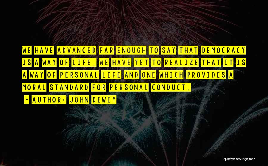 John Dewey Quotes: We Have Advanced Far Enough To Say That Democracy Is A Way Of Life. We Have Yet To Realize That