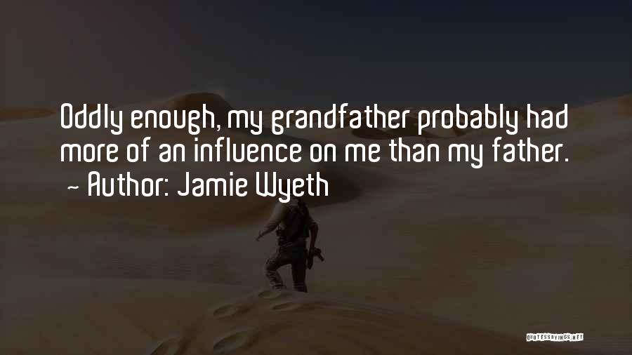 Jamie Wyeth Quotes: Oddly Enough, My Grandfather Probably Had More Of An Influence On Me Than My Father.