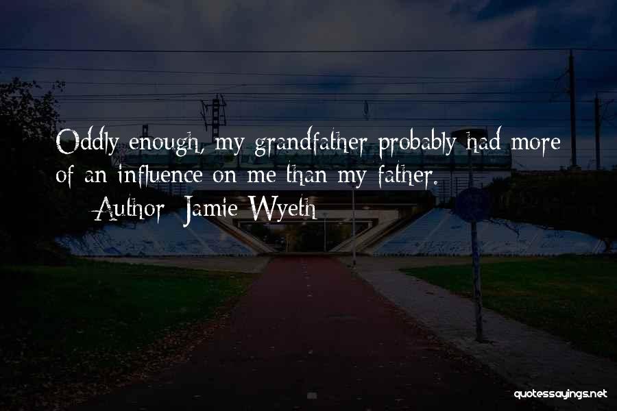 Jamie Wyeth Quotes: Oddly Enough, My Grandfather Probably Had More Of An Influence On Me Than My Father.