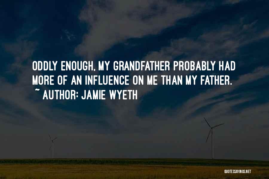 Jamie Wyeth Quotes: Oddly Enough, My Grandfather Probably Had More Of An Influence On Me Than My Father.