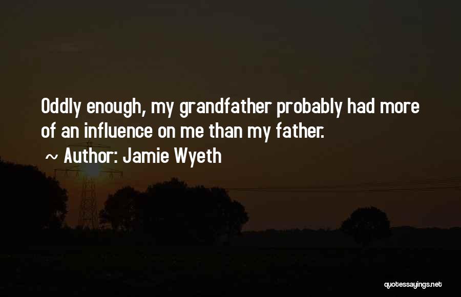 Jamie Wyeth Quotes: Oddly Enough, My Grandfather Probably Had More Of An Influence On Me Than My Father.