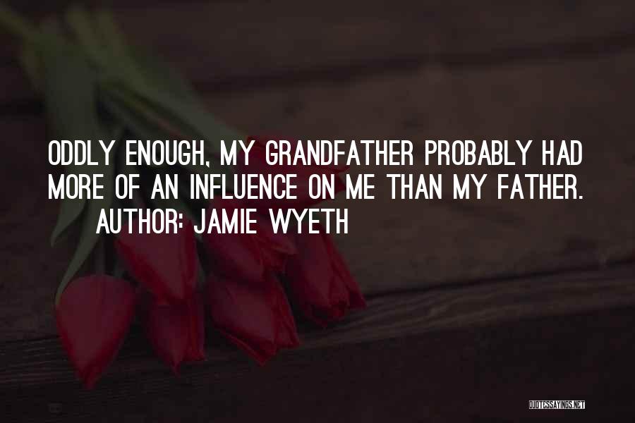 Jamie Wyeth Quotes: Oddly Enough, My Grandfather Probably Had More Of An Influence On Me Than My Father.