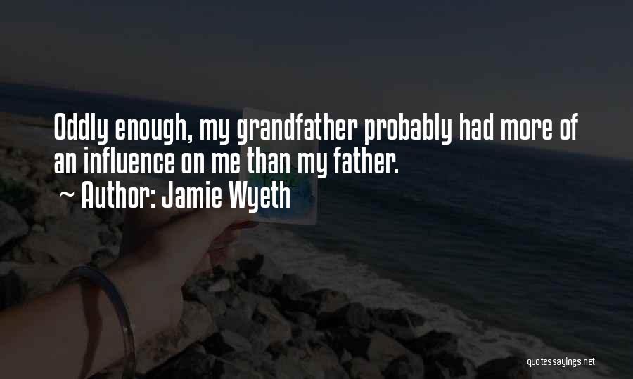 Jamie Wyeth Quotes: Oddly Enough, My Grandfather Probably Had More Of An Influence On Me Than My Father.