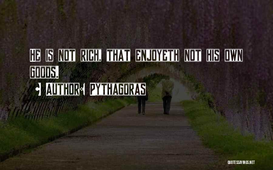 Pythagoras Quotes: He Is Not Rich, That Enjoyeth Not His Own Goods.