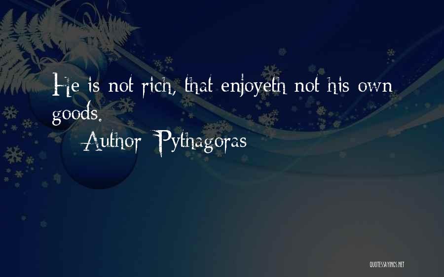 Pythagoras Quotes: He Is Not Rich, That Enjoyeth Not His Own Goods.