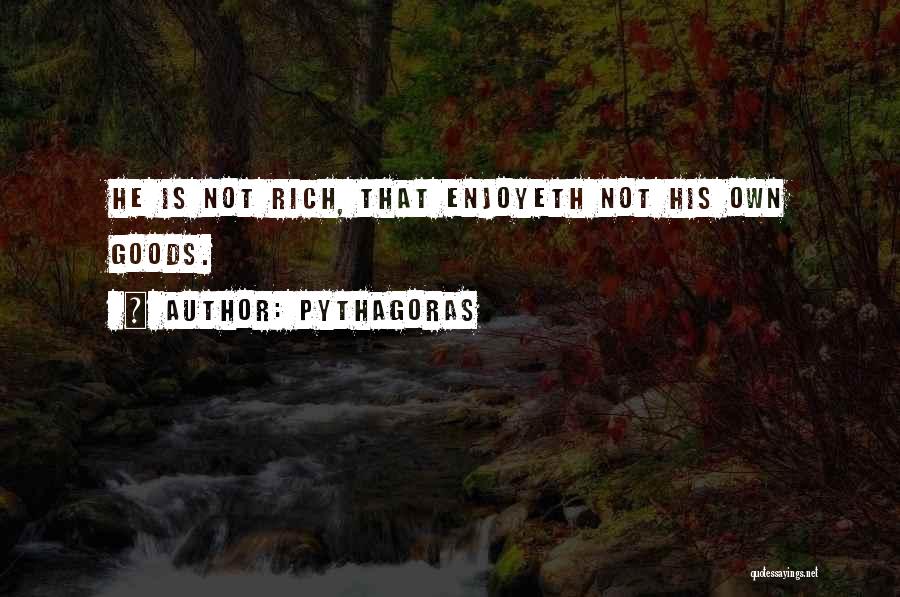 Pythagoras Quotes: He Is Not Rich, That Enjoyeth Not His Own Goods.
