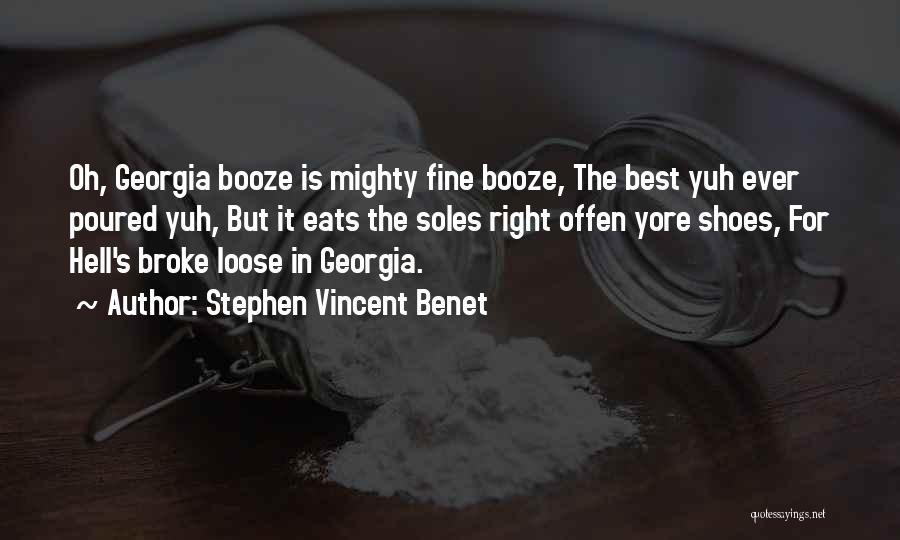 Stephen Vincent Benet Quotes: Oh, Georgia Booze Is Mighty Fine Booze, The Best Yuh Ever Poured Yuh, But It Eats The Soles Right Offen