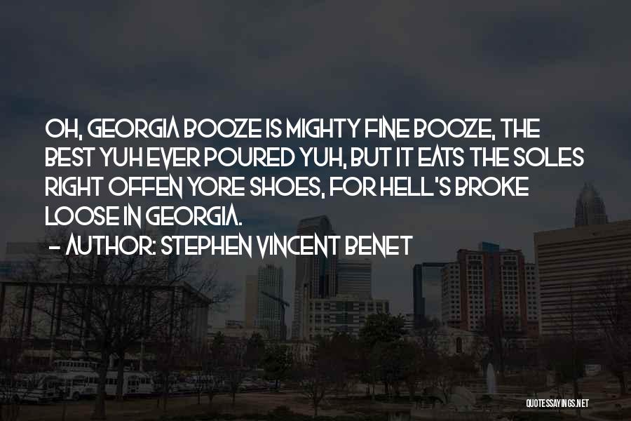 Stephen Vincent Benet Quotes: Oh, Georgia Booze Is Mighty Fine Booze, The Best Yuh Ever Poured Yuh, But It Eats The Soles Right Offen