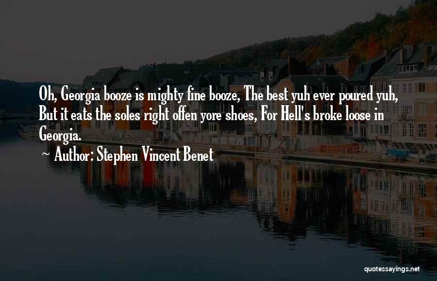 Stephen Vincent Benet Quotes: Oh, Georgia Booze Is Mighty Fine Booze, The Best Yuh Ever Poured Yuh, But It Eats The Soles Right Offen