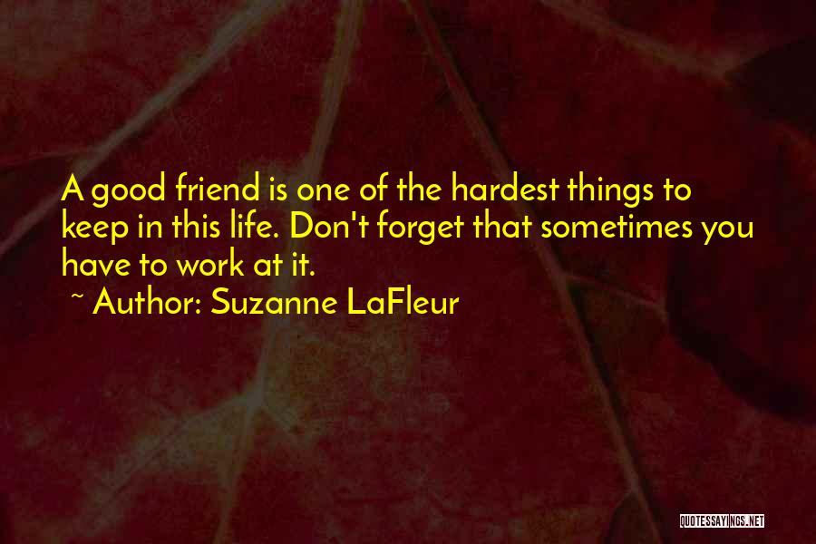 Suzanne LaFleur Quotes: A Good Friend Is One Of The Hardest Things To Keep In This Life. Don't Forget That Sometimes You Have