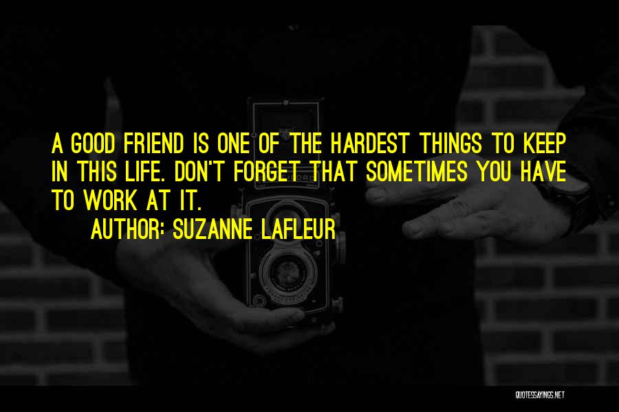 Suzanne LaFleur Quotes: A Good Friend Is One Of The Hardest Things To Keep In This Life. Don't Forget That Sometimes You Have