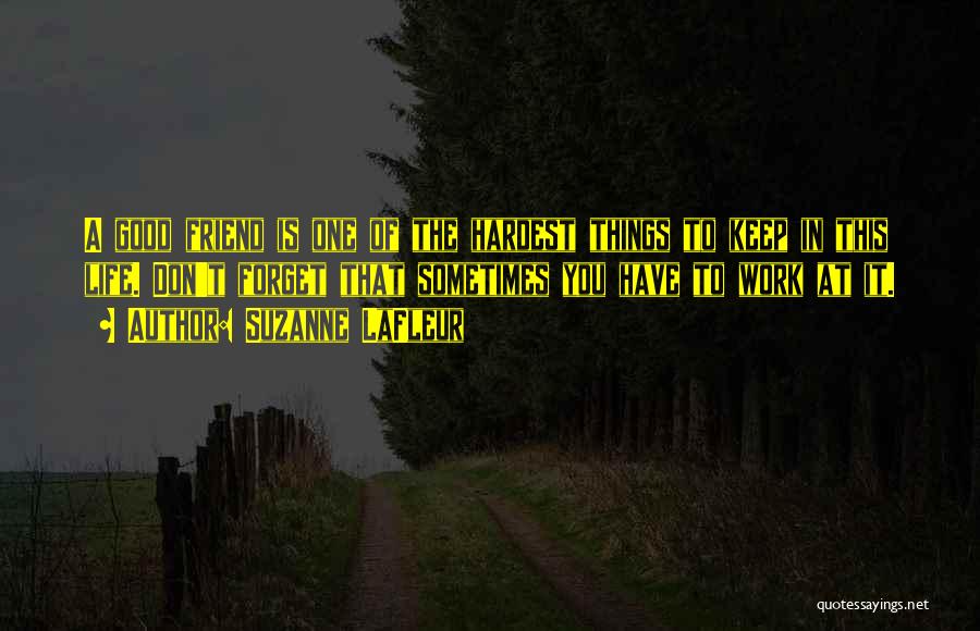 Suzanne LaFleur Quotes: A Good Friend Is One Of The Hardest Things To Keep In This Life. Don't Forget That Sometimes You Have