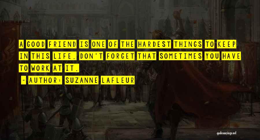 Suzanne LaFleur Quotes: A Good Friend Is One Of The Hardest Things To Keep In This Life. Don't Forget That Sometimes You Have