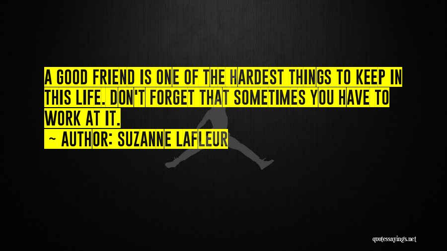 Suzanne LaFleur Quotes: A Good Friend Is One Of The Hardest Things To Keep In This Life. Don't Forget That Sometimes You Have