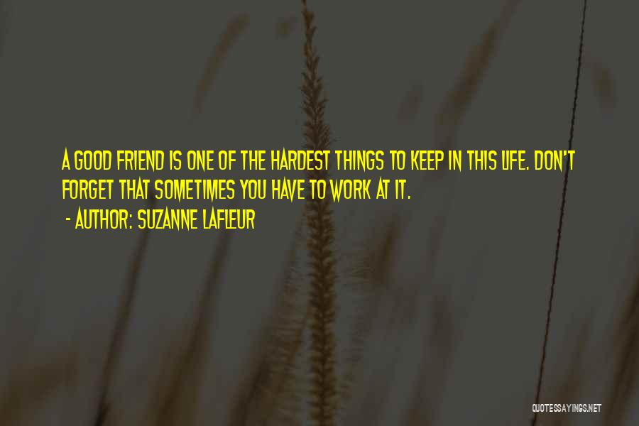 Suzanne LaFleur Quotes: A Good Friend Is One Of The Hardest Things To Keep In This Life. Don't Forget That Sometimes You Have