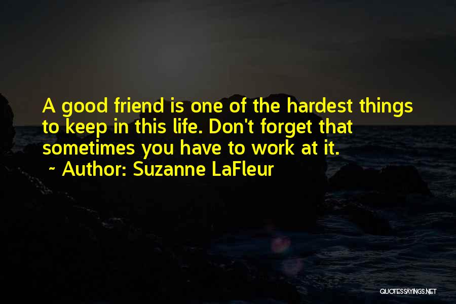 Suzanne LaFleur Quotes: A Good Friend Is One Of The Hardest Things To Keep In This Life. Don't Forget That Sometimes You Have