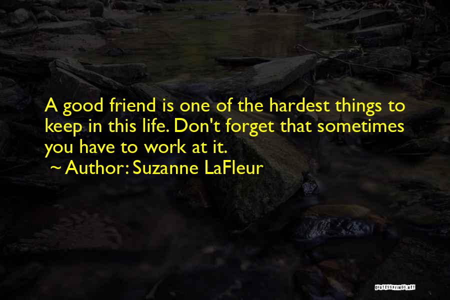 Suzanne LaFleur Quotes: A Good Friend Is One Of The Hardest Things To Keep In This Life. Don't Forget That Sometimes You Have