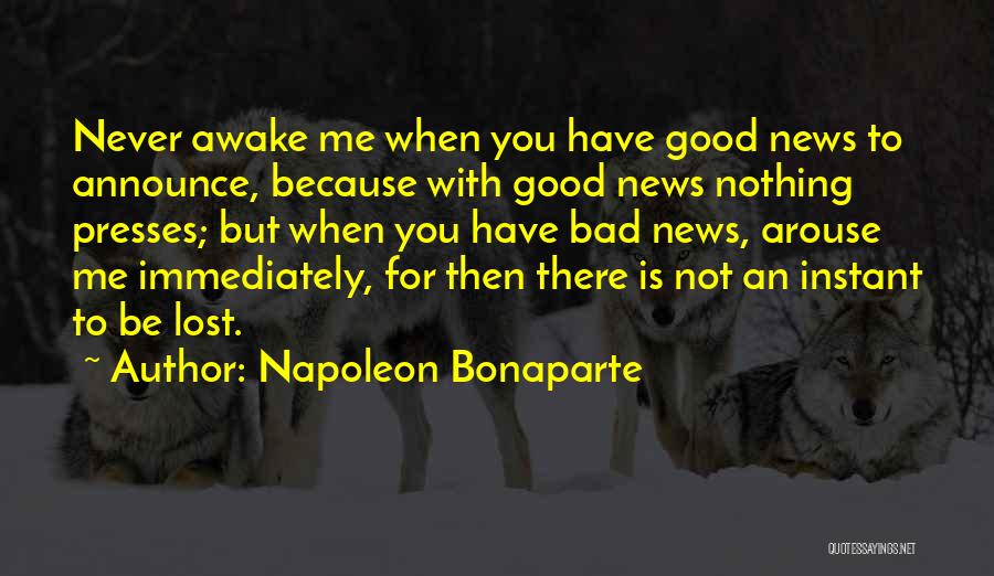 Napoleon Bonaparte Quotes: Never Awake Me When You Have Good News To Announce, Because With Good News Nothing Presses; But When You Have