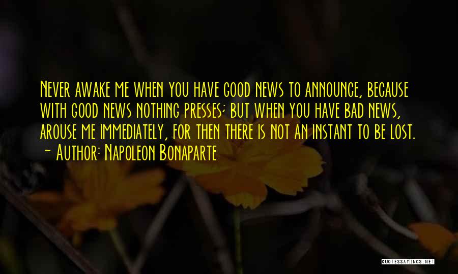 Napoleon Bonaparte Quotes: Never Awake Me When You Have Good News To Announce, Because With Good News Nothing Presses; But When You Have