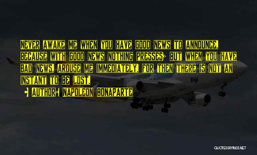 Napoleon Bonaparte Quotes: Never Awake Me When You Have Good News To Announce, Because With Good News Nothing Presses; But When You Have